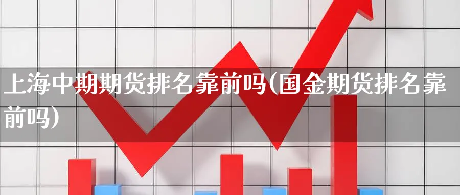 上海中期期货排名靠前吗(国金期货排名靠前吗)_https://www.vyews.com_期货行情_第1张