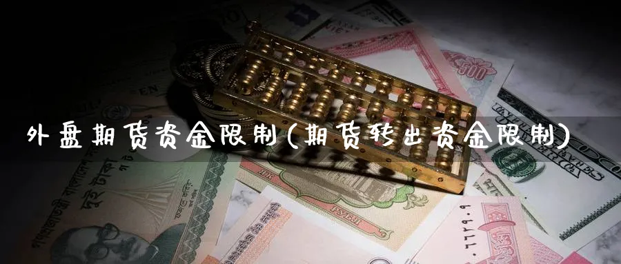 外盘期货资金限制(期货转出资金限制)_https://www.vyews.com_内盘期货_第1张