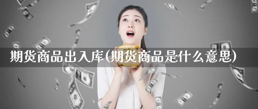 期货商品出入库(期货商品是什么意思)_https://www.vyews.com_期货技术_第1张