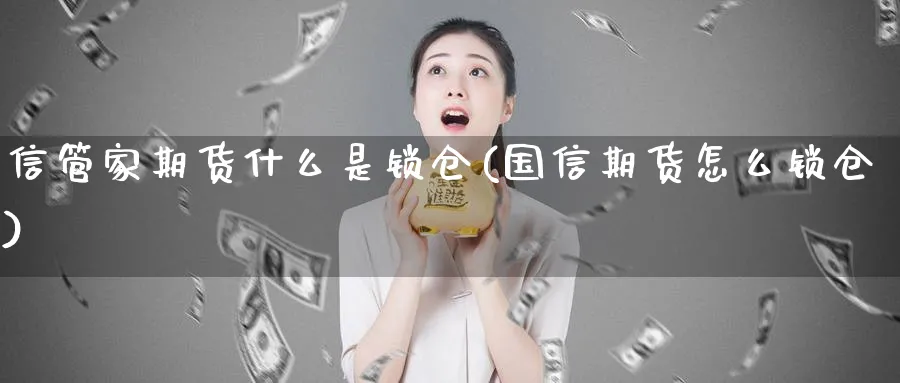 信管家期货什么是锁仓(国信期货怎么锁仓)_https://www.vyews.com_期货品种_第1张