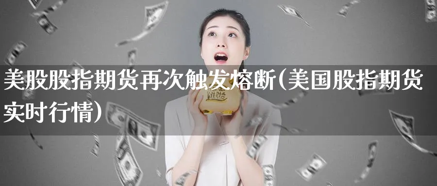 美股股指期货再次触发熔断(美国股指期货实时行情)_https://www.vyews.com_期货直播间_第1张