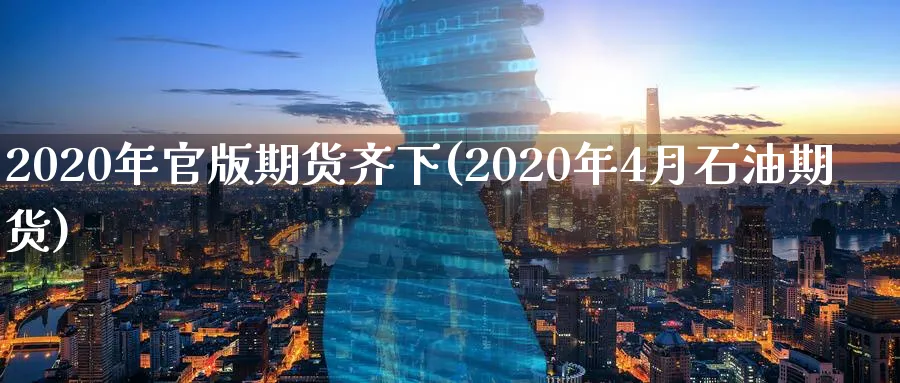 2020年官版期货齐下(2020年4月石油期货)_https://www.vyews.com_期货百科_第1张