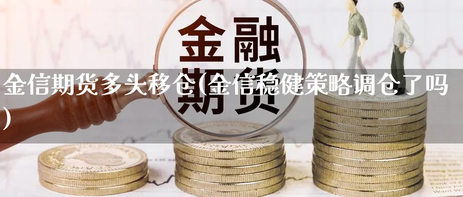 金信期货多头移仓(金信稳健策略调仓了吗)_https://www.vyews.com_国际期货_第1张