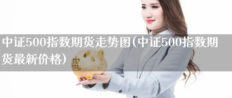 中证500指数期货走势图(中证500指数期货最新价格)_https://www.vyews.com_期货行情_第1张