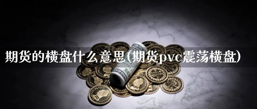 期货的横盘什么意思(期货pvc震荡横盘)_https://www.vyews.com_国际期货_第1张