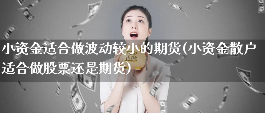 小资金适合做波动较小的期货(小资金散户适合做股票还是期货)_https://www.vyews.com_期货直播间_第1张