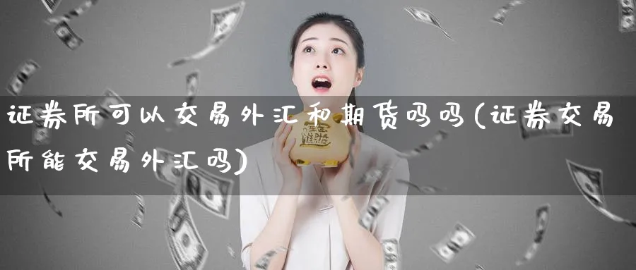 证券所可以交易外汇和期货吗吗(证券交易所能交易外汇吗)_https://www.vyews.com_原油期货_第1张