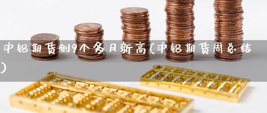 沪铝期货创9个多月新高(沪铝期货周总结)_https://www.vyews.com_期货百科_第1张