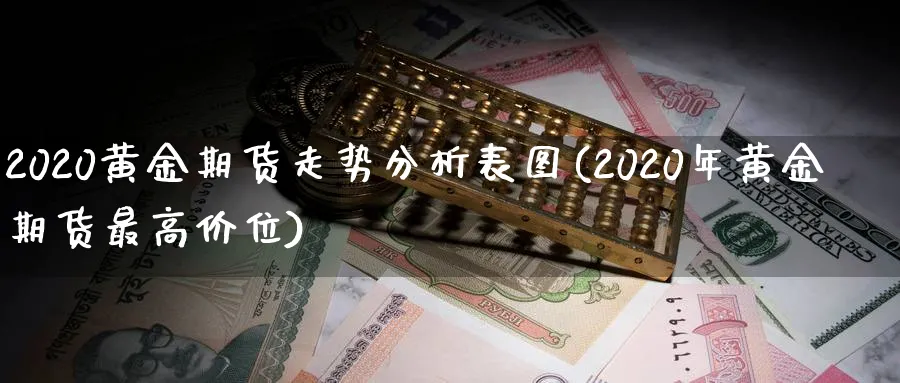 2020黄金期货走势分析表图(2020年黄金期货最高价位)_https://www.vyews.com_期货品种_第1张