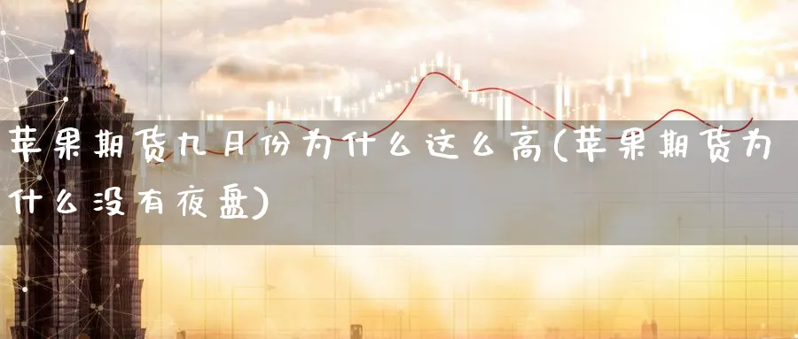 苹果期货九月份为什么这么高(苹果期货为什么没有夜盘)_https://www.vyews.com_原油期货_第1张