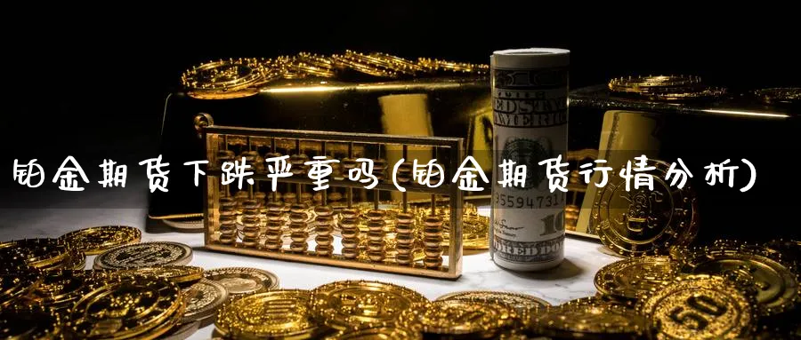 铂金期货下跌严重吗(铂金期货行情分析)_https://www.vyews.com_技术指标_第1张