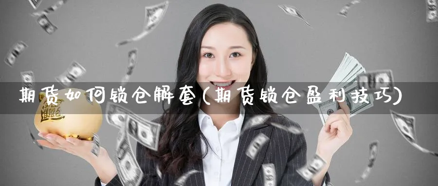 期货如何锁仓解套(期货锁仓盈利技巧)_https://www.vyews.com_股指期货_第1张