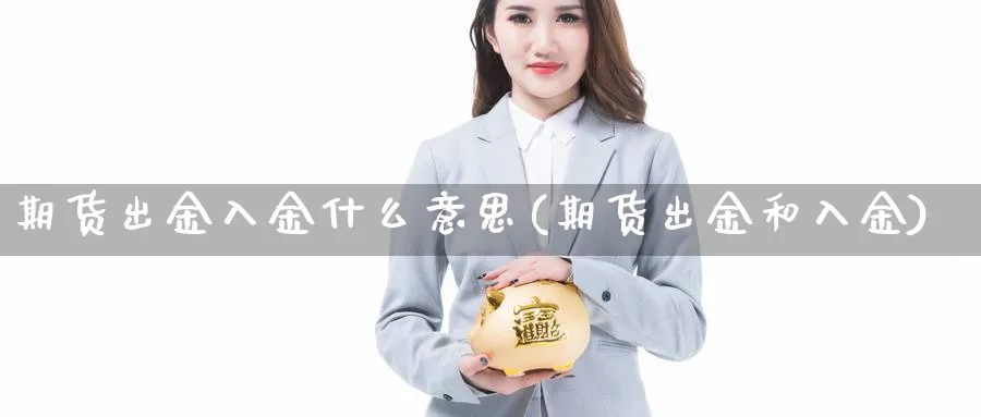 期货出金入金什么意思(期货出金和入金)_https://www.vyews.com_原油直播间_第1张