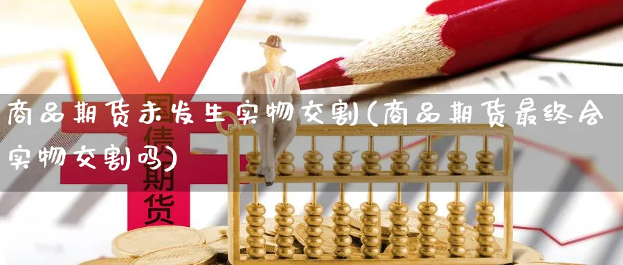 商品期货未发生实物交割(商品期货最终会实物交割吗)_https://www.vyews.com_原油期货_第1张