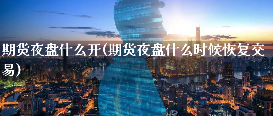 期货夜盘什么开(期货夜盘什么时候恢复交易)_https://www.vyews.com_期货直播间_第1张