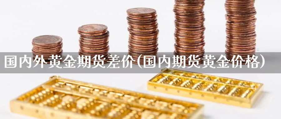 国内外黄金期货差价(国内期货黄金价格)_https://www.vyews.com_技术指标_第1张