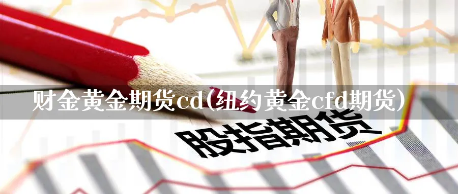 财金黄金期货cd(纽约黄金cfd期货)_https://www.vyews.com_技术指标_第1张