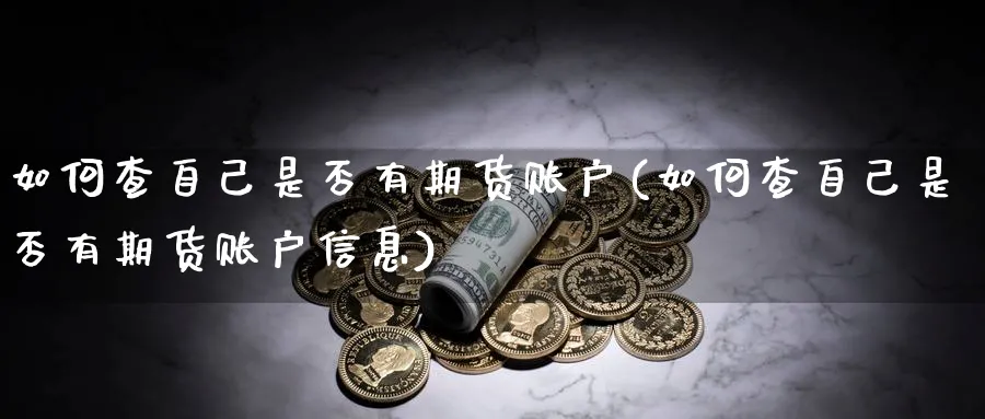 如何查自己是否有期货账户(如何查自己是否有期货账户信息)_https://www.vyews.com_行情分析_第1张