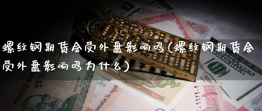 螺纹钢期货会受外盘影响吗(螺纹钢期货会受外盘影响吗为什么)_https://www.vyews.com_期货品种_第1张