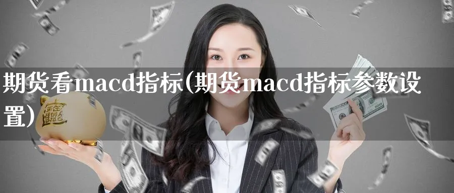 期货看macd指标(期货macd指标参数设置)_https://www.vyews.com_黄金期货_第1张