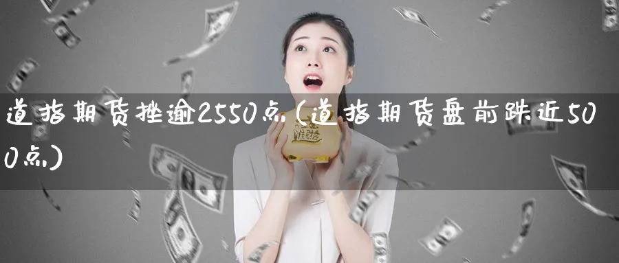 道指期货挫逾2550点(道指期货盘前跌近500点)_https://www.vyews.com_股指期货_第1张