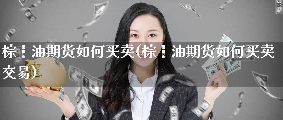 棕榈油期货如何买卖(棕榈油期货如何买卖交易)_https://www.vyews.com_国际期货_第1张