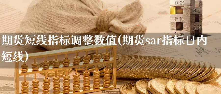 期货短线指标调整数值(期货sar指标日内短线)_https://www.vyews.com_原油直播间_第1张