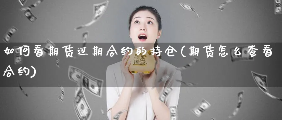 如何看期货过期合约的持仓(期货怎么查看合约)_https://www.vyews.com_行情分析_第1张