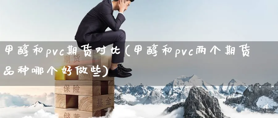 甲醇和pvc期货对比(甲醇和pvc两个期货品种哪个好做些)_https://www.vyews.com_国际期货_第1张