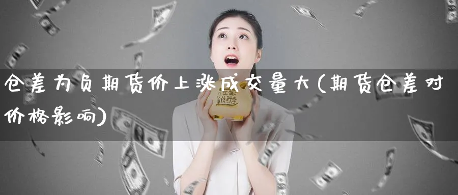 仓差为负期货价上涨成交量大(期货仓差对价格影响)_https://www.vyews.com_原油直播间_第1张