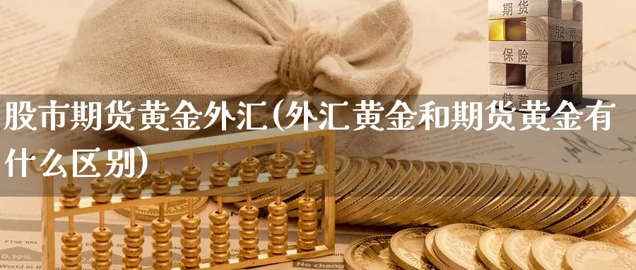 股市期货黄金外汇(外汇黄金和期货黄金有什么区别)_https://www.vyews.com_行情分析_第1张