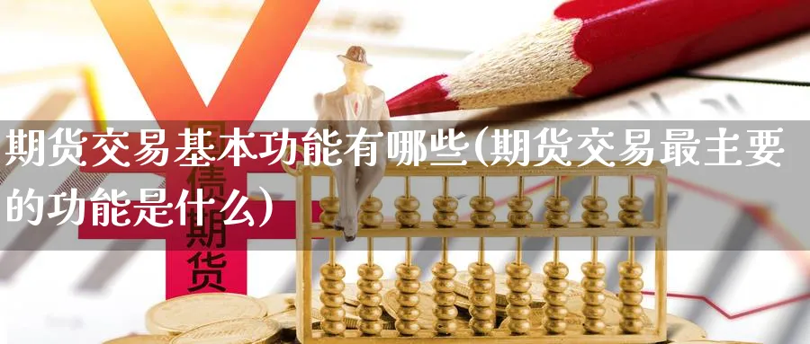 期货交易基本功能有哪些(期货交易最主要的功能是什么)_https://www.vyews.com_原油期货_第1张