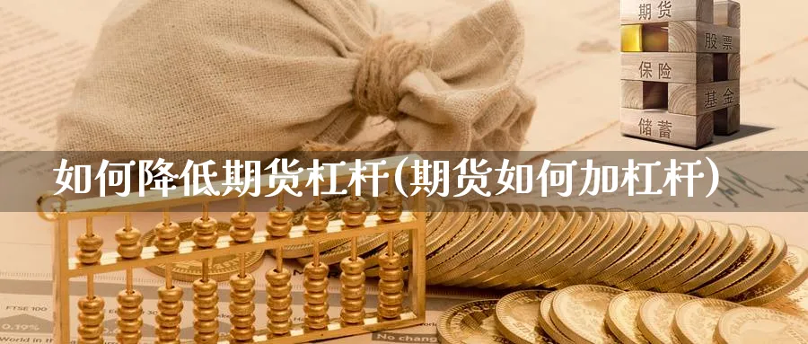 如何降低期货杠杆(期货如何加杠杆)_https://www.vyews.com_行情分析_第1张