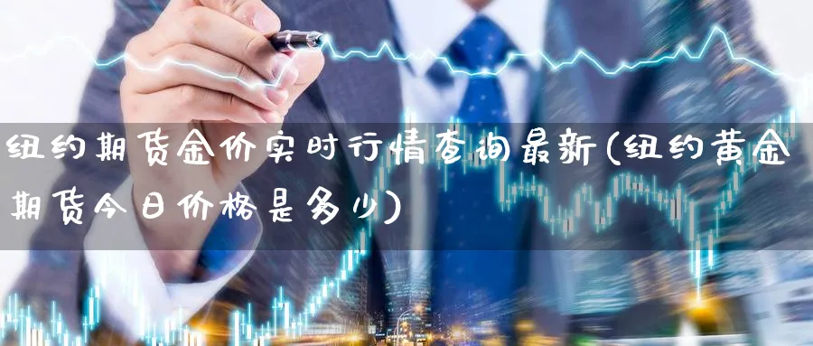 纽约期货金价实时行情查询最新(纽约黄金期货今日价格是多少)_https://www.vyews.com_期货百科_第1张