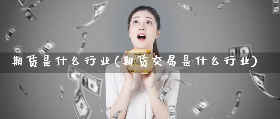 期货是什么行业(期货交易是什么行业)_https://www.vyews.com_行情分析_第1张