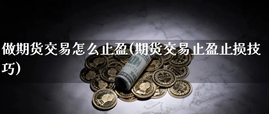 做期货交易怎么止盈(期货交易止盈止损技巧)_https://www.vyews.com_原油期货_第1张