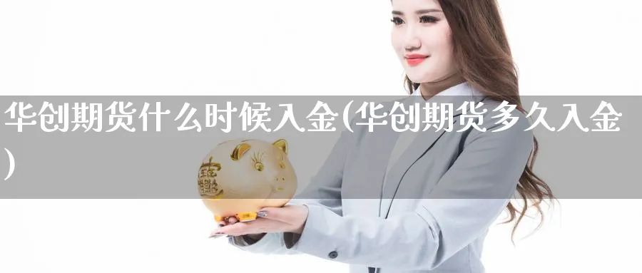 华创期货什么时候入金(华创期货多久入金)_https://www.vyews.com_期货行情_第1张