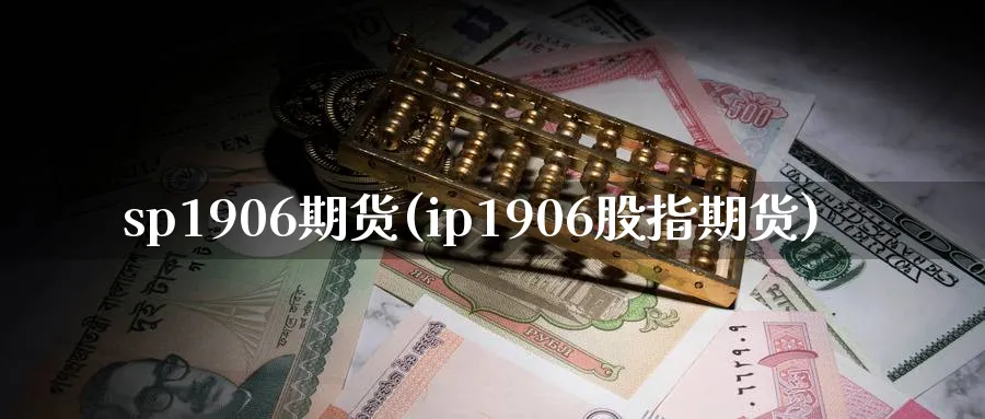 sp1906期货(ip1906股指期货)_https://www.vyews.com_期货品种_第1张