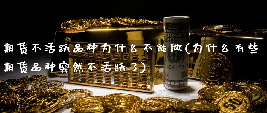 期货不活跃品种为什么不能做(为什么有些期货品种突然不活跃了)_https://www.vyews.com_期货品种_第1张