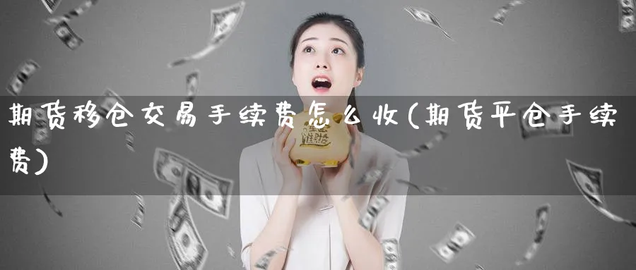 期货移仓交易手续费怎么收(期货平仓手续费)_https://www.vyews.com_内盘期货_第1张