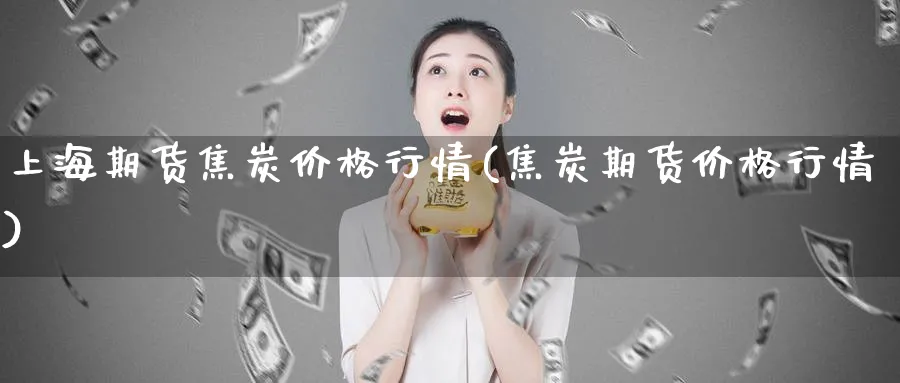 上海期货焦炭价格行情(焦炭期货价格行情)_https://www.vyews.com_期货百科_第1张