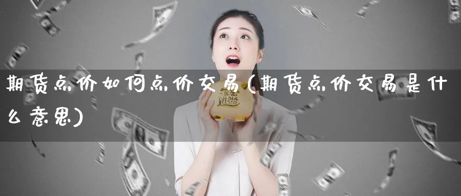 期货点价如何点价交易(期货点价交易是什么意思)_https://www.vyews.com_原油期货_第1张