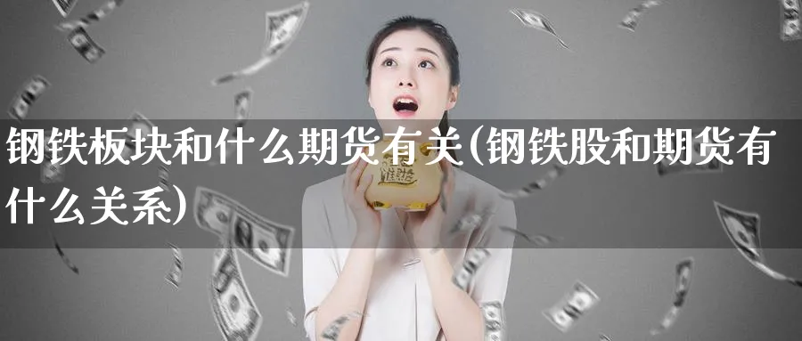 钢铁板块和什么期货有关(钢铁股和期货有什么关系)_https://www.vyews.com_原油直播间_第1张