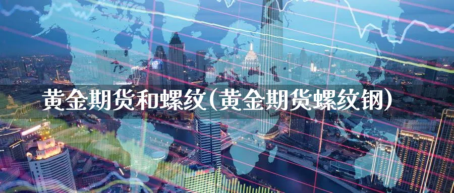 黄金期货和螺纹(黄金期货螺纹钢)_https://www.vyews.com_技术指标_第1张