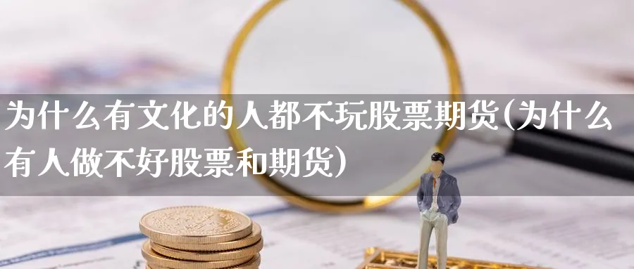 为什么有文化的人都不玩股票期货(为什么有人做不好股票和期货)_https://www.vyews.com_黄金期货_第1张