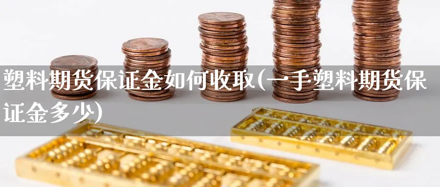 塑料期货保证金如何收取(一手塑料期货保证金多少)_https://www.vyews.com_期货直播间_第1张