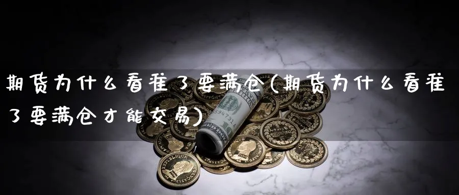 期货为什么看准了要满仓(期货为什么看准了要满仓才能交易)_https://www.vyews.com_原油直播间_第1张