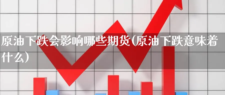 原油下跌会影响哪些期货(原油下跌意味着什么)_https://www.vyews.com_技术指标_第1张