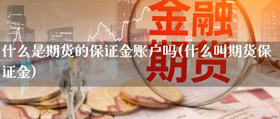 什么是期货的保证金账户吗(什么叫期货保证金)_https://www.vyews.com_黄金期货_第1张