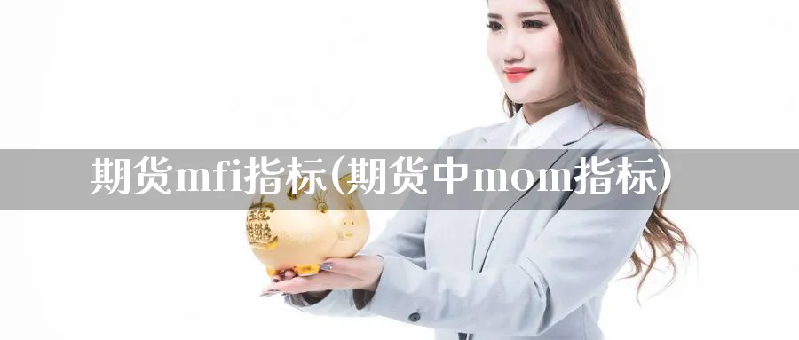 期货mfi指标(期货中mom指标)_https://www.vyews.com_期货行情_第1张